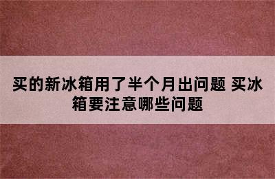 买的新冰箱用了半个月出问题 买冰箱要注意哪些问题